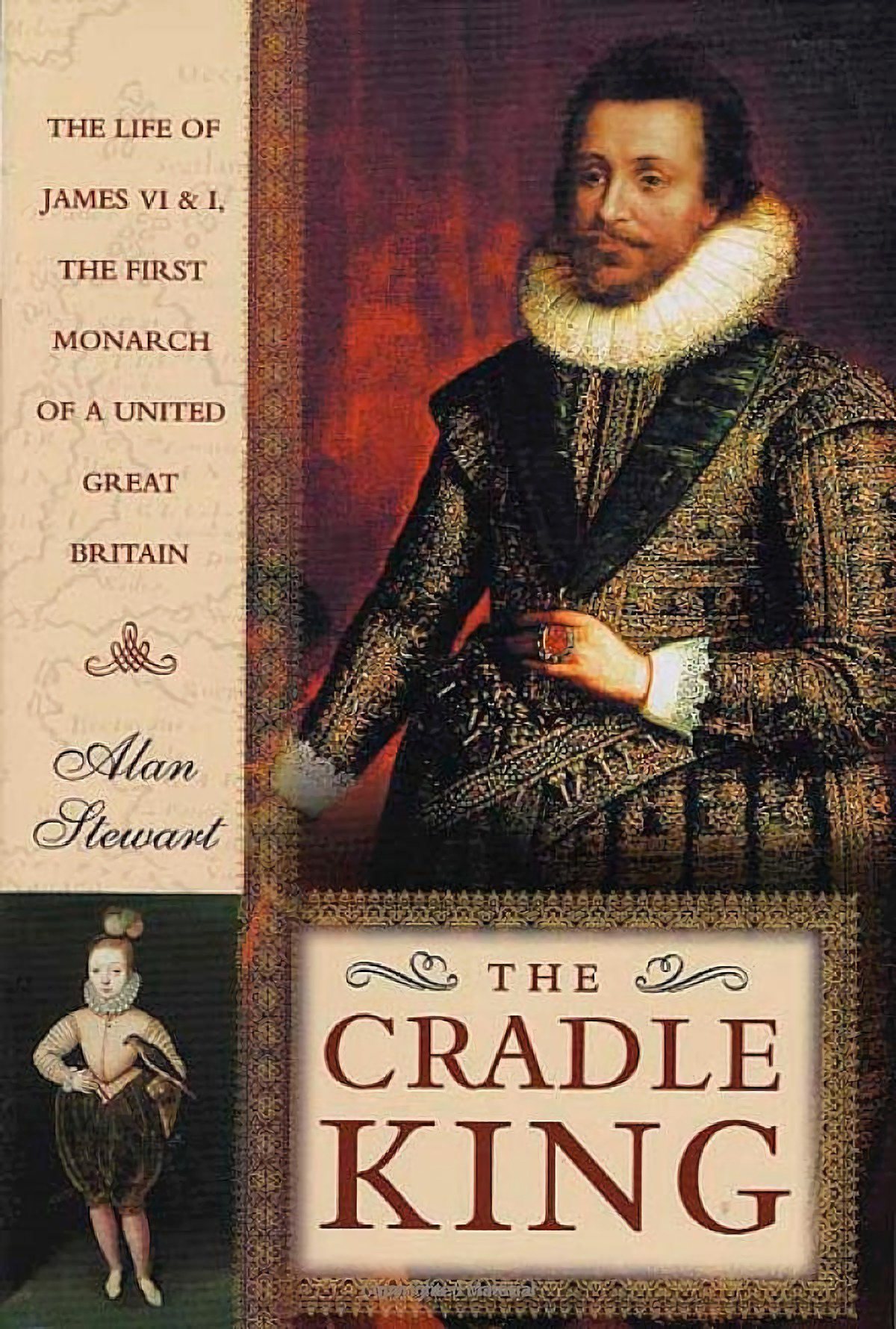 The Cradle King The Life Of James Vi And I The First Monarch Of A United Great Britain Alan Stewart