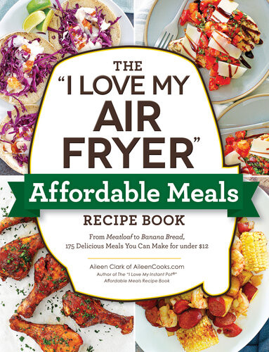 The I Love My Air Fryer Affordable Meals Recipe Book From Meatloaf To Banana Bread 175 Delicious Meals You Can Make For Under 12 I Love My Series Aileen Clark