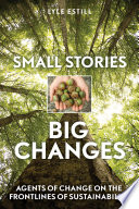 Small Stories Big Changes Agents Of Change On The Frontlines Of Sustainability Estill
