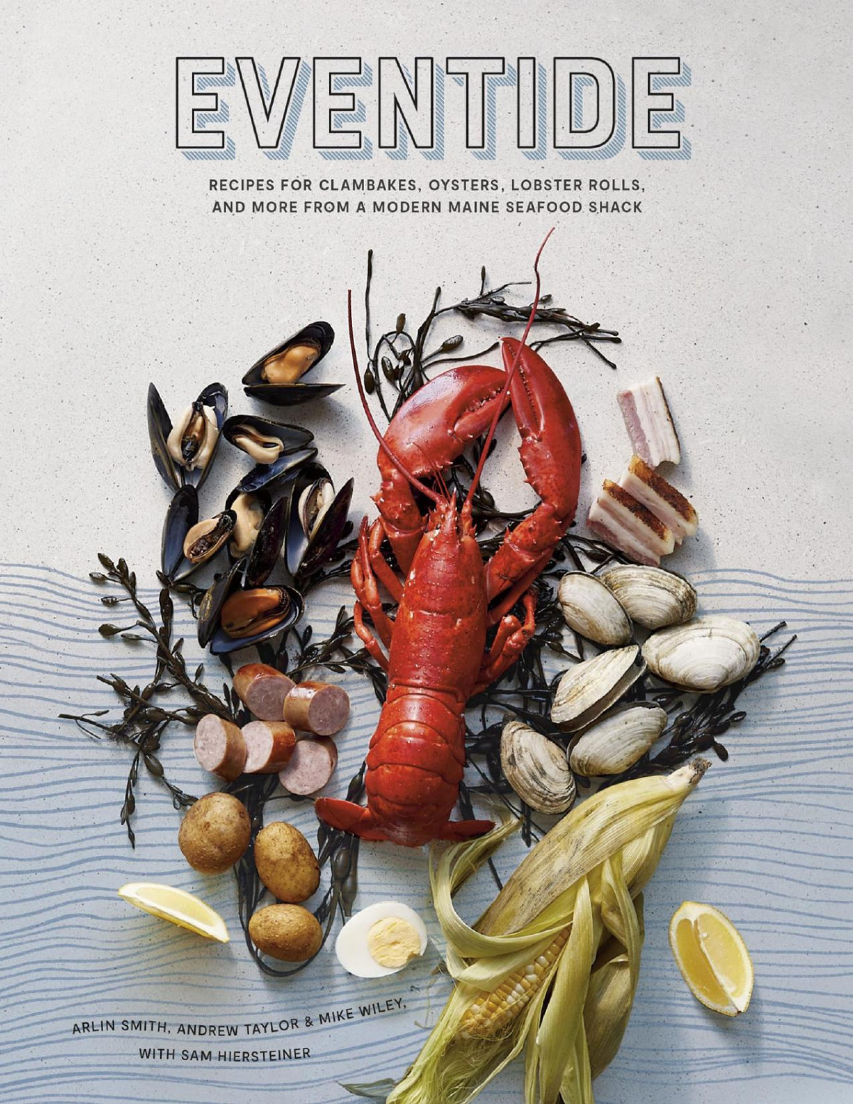 Eventide Recipes For Clambakes Oysters Lobster Rolls And More From A Modern Maine Seafood Shack Arlin Smith Andrew Taylor Mike Wiley Sam Hiersteiner