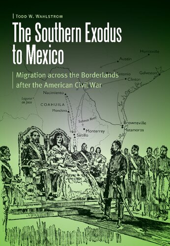 The Southern Exodus To Mexico Migration Across The Borderlands After The American Civil War Todd W Wahlstrom