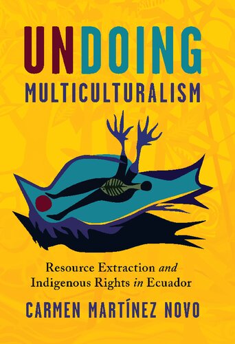 Undoing Multiculturalism Resource Extraction And Indigenous Rights In Ecuador 1st Edition Carmen Martnez Novo