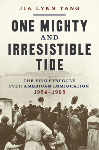 One Mighty And Irresistible Tide The Epic Struggle Over American Immigration 19241965 Jia Lynn Yang