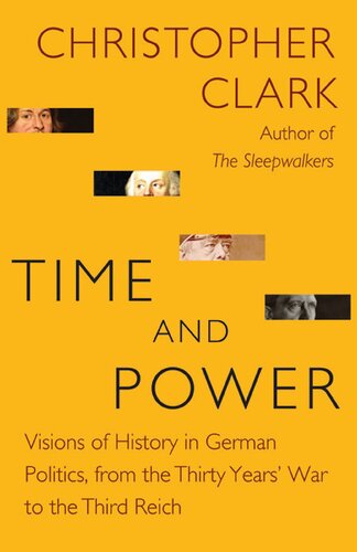 Time And Power Visions Of History In German Politics From The Thirty Years War To The Third Reich Illustrated Christopher Clark