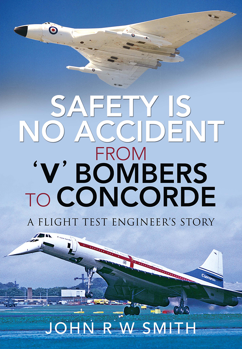 Safety Is No Accidentfrom V Bombers To Concorde A Flight Test Engineers Story John R W Smith
