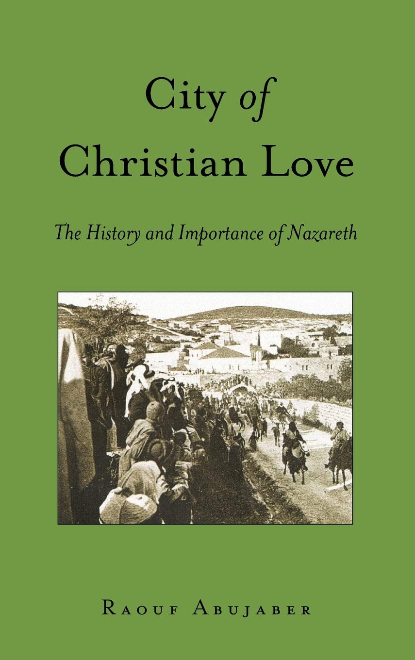 City Of Christian Love The History And Importance Of Nazareth 1st Edition Raouf Abujaber