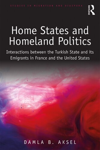 Home States And Homeland Politics Interactions Between The Turkish State And Its Emigrants In France And The United States Damla Bayraktar Aksel