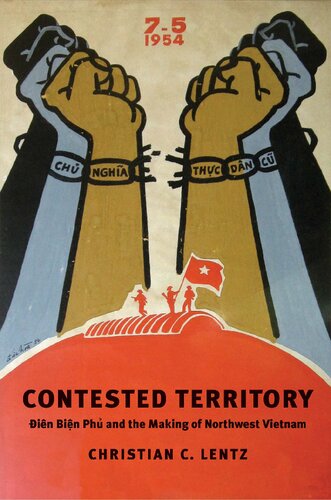 Contested Territory Dien Bien Phu And The Making Of Northwest Vietnam Christian C Lentz