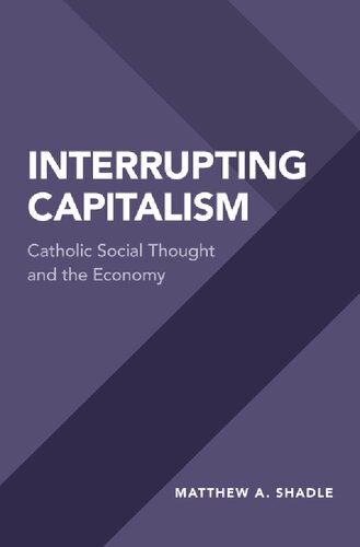 Interrupting Capitalism Catholic Social Thought And The Economy Matthew A Shadle