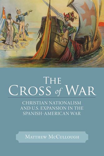 The Cross Of War Christian Nationalism And Us Expansion In The Spanishamerican War 1st Edition Matthew Mccullough