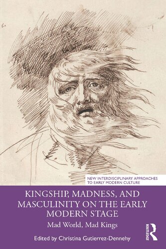 Kingship Madness And Masculinity On The Early Modern Stage Mad World Mad Kings 1st Edition Christina Gutierrezdennehy Editor