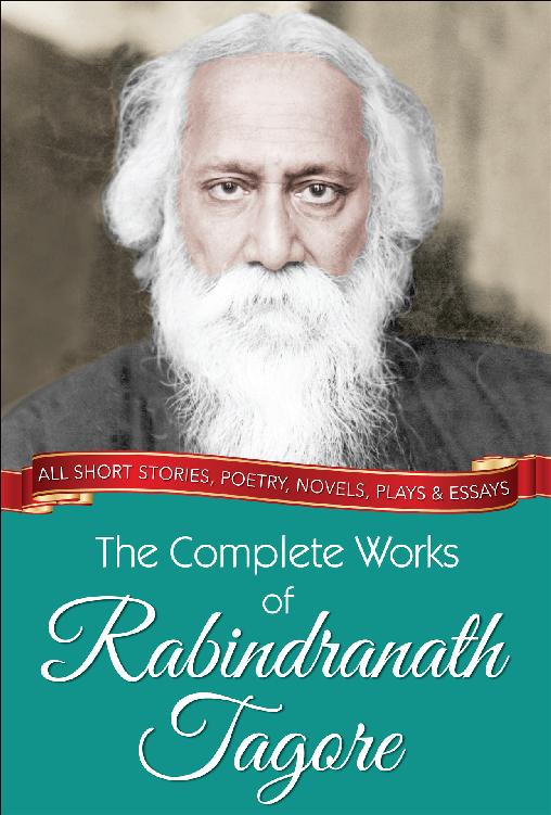 The Complete Works Of Rabindranath Tagore Illustrated Edition 1st Rabindranath Tagore