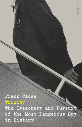 Trinity The Treachery And Pursuit Of The Most Dangerous Spy In History Frank Close
