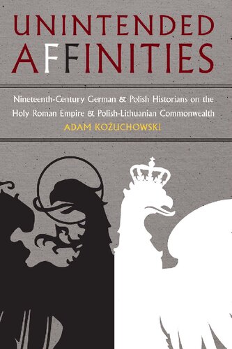Unintended Affinities Nineteenthcentury German And Polish Historians On The Holy Roman Empire And The Polishlithuanian Commonwealth Adam Kozuchowski