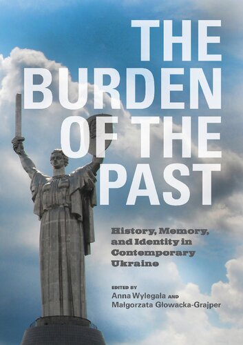 The Burden Of The Past History Memory And Identity In Contemporary Ukraine Anna Wylegaa Magorzata Gowackagrajper