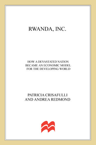Rwanda Inc How A Devastated Nation Became An Economic Model For The Developing World Patricia Crisafulli Andrea Redmond