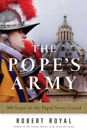 The Popes Army 500 Years Of The Papal Swiss Guard Robert Royal