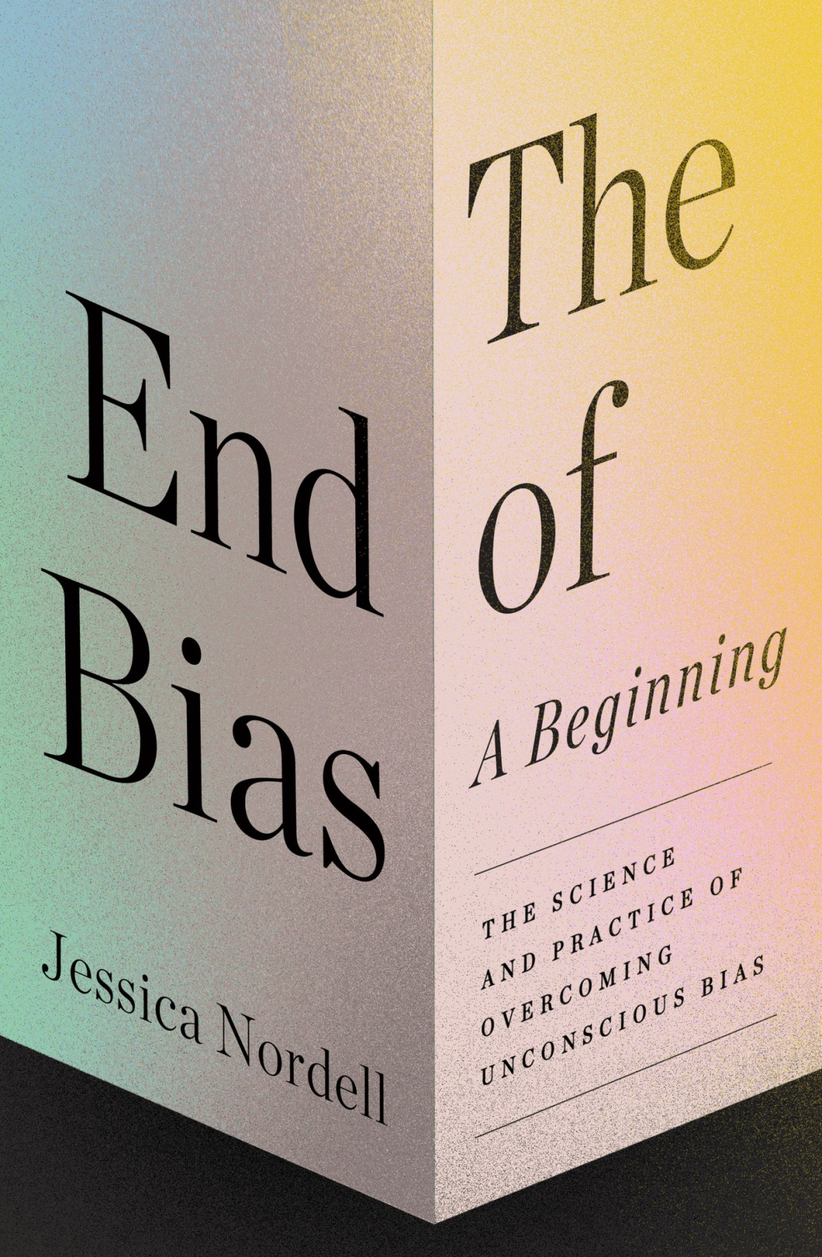 The End Of Bias A Beginning The Science And Practice Of Overcoming Unconscious Bias Jessica Nordell