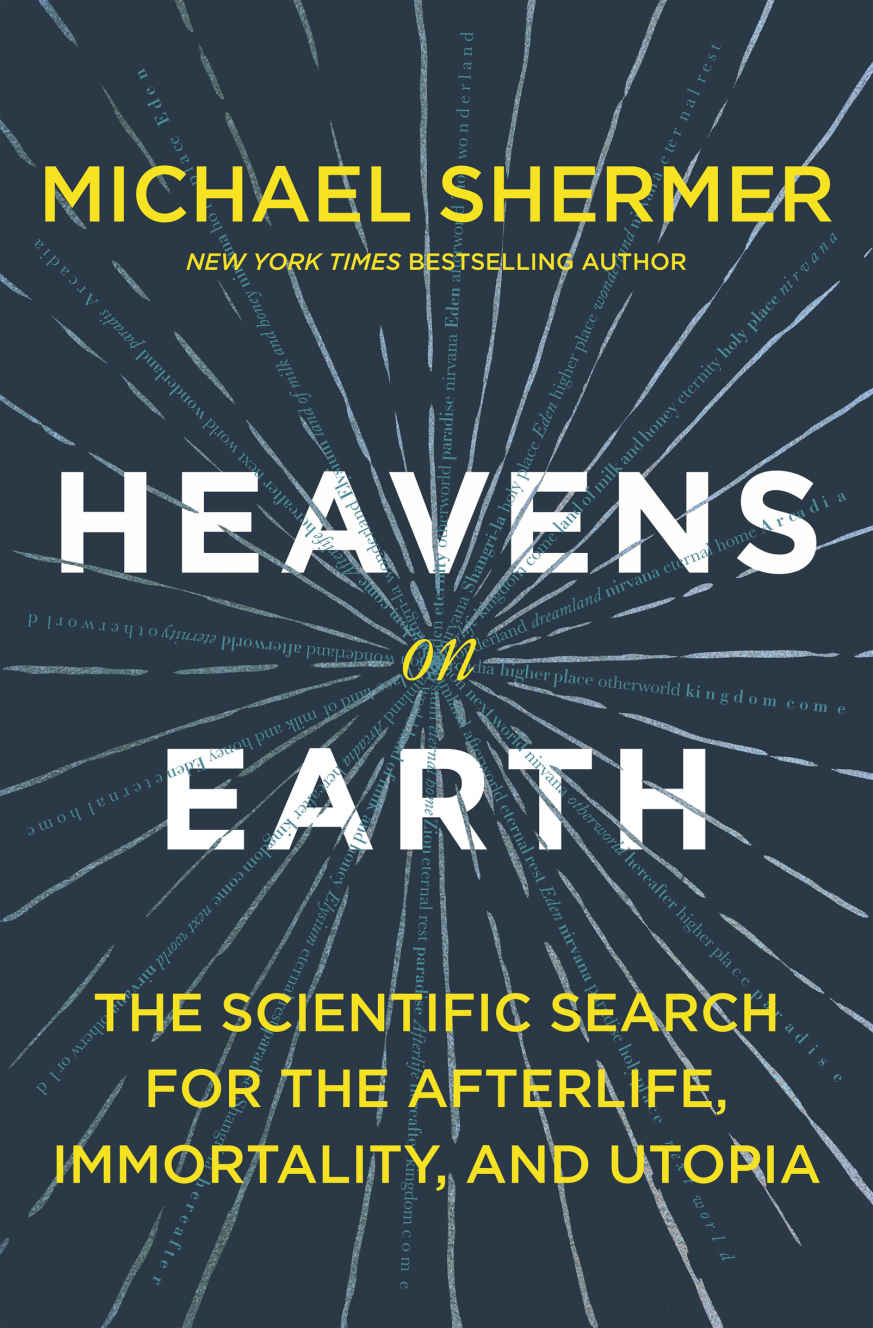 Heavens On Earth The Scientific Search For The Afterlife Immortality And Utopia Shermer