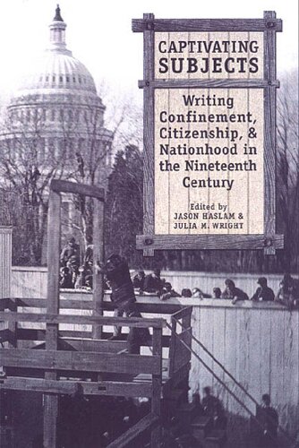 Captivating Subjects Writing Confinement Citizenship And Nationhood In The Nineteenth Century 1st Edition Jason Haslam