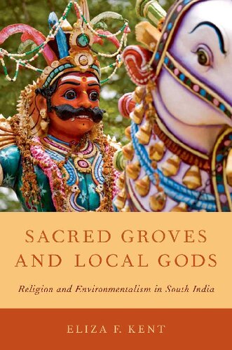 Sacred Groves And Local Gods Religion And Environmentalism In South India 1st Edition Eliza F Kent