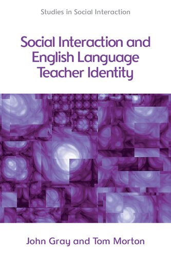 Social Interaction And English Language Teacher Identity 1st Edition Tom Morton John Gray