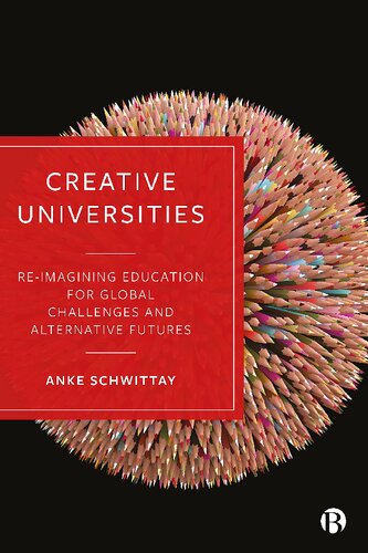 Creative Universities Reimagining Education For Global Challenges And Alternative Futures 1st Edition Anke Schwittay