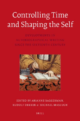 Controlling Time And Shaping The Self Developments In Autobiographical Writing Since The Sixteenth Century Arianne Baggerman