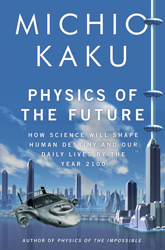 Physics Of The Future How Science Will Shape Human Destiny And Our Daily Lives By The Year 2100 Kaku