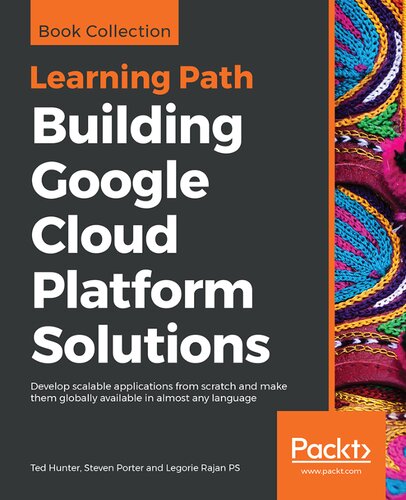 Building Google Cloud Platform Solutions Develop Scalable Applications From Scratch And Make Them Globally Available In Almost Any Language Ted Hunter