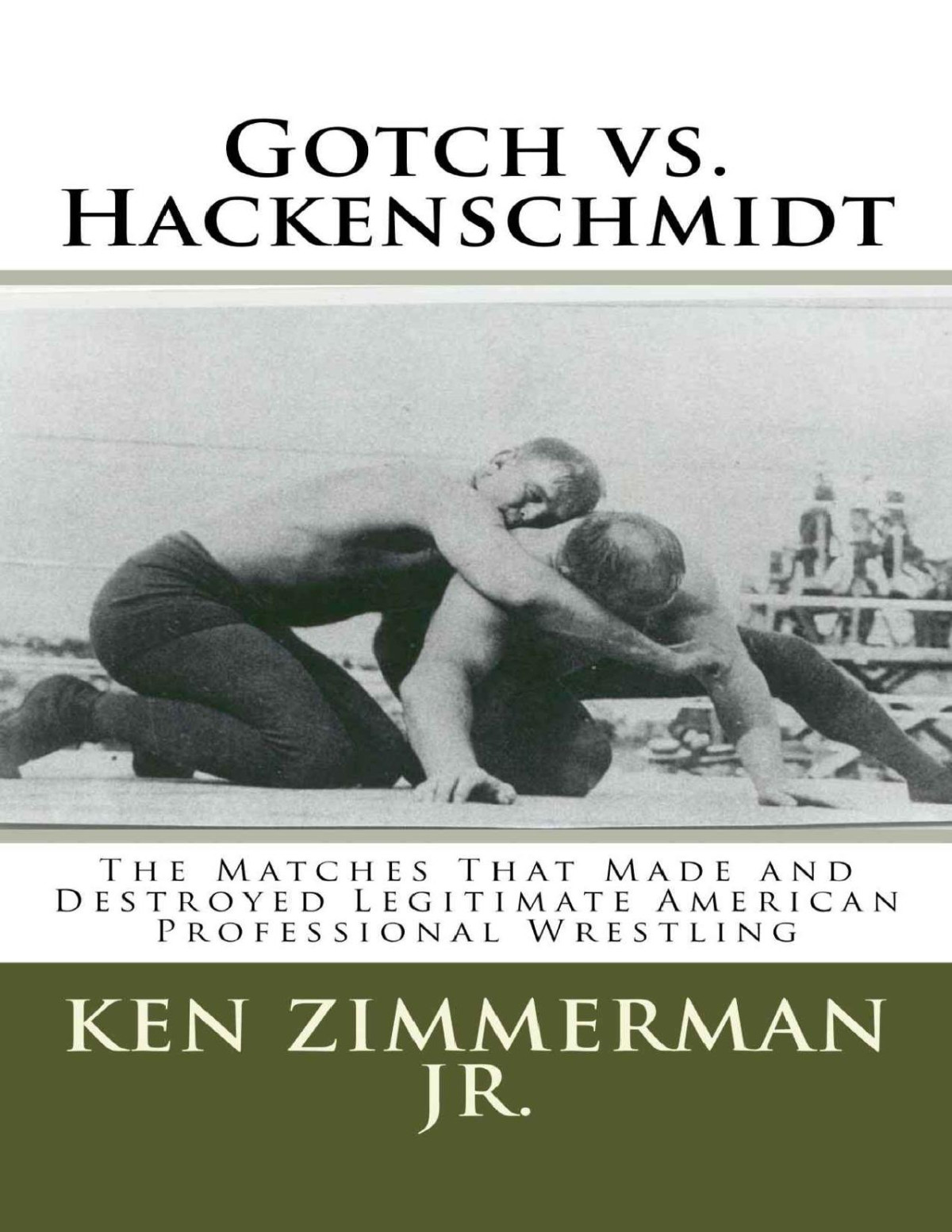 Gotch Vs Hackenschmidt The Matches That Made And Destroyed Legitimate American Professional Wrestling Ken Zimmerman Jr