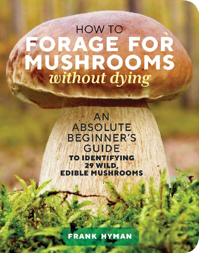 How To Forage For Mushrooms Without Dying An Absolute Beginners Guide To Identifying 29 Wild Edible Mushrooms Frank Hyman