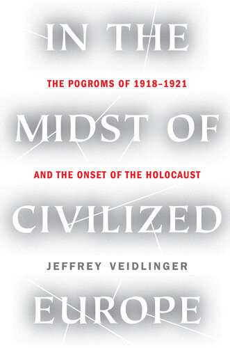 In The Midst Of Civilized Europe The Pogroms Of 19181921 And The Onset Of The Holocaust Illustrated Jeffrey Veidlinger