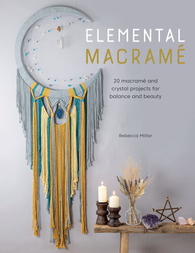 Elemental Macram 20 Macram And Crystal Projects For Balance And Beauty Rebecca Millar