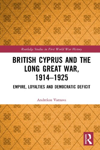 British Cyprus And The Long Great War 19141925 Empire Loyalties And Democratic Deficit 1st Edition Andrekos Varnava