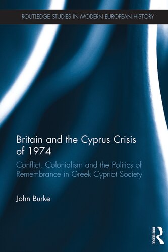 Britain And The Cyprus Crisis Of 1974 Conflict Colonialism And The Politics Of Remembrance In Greek Cypriot Society 1st Edition John Burke