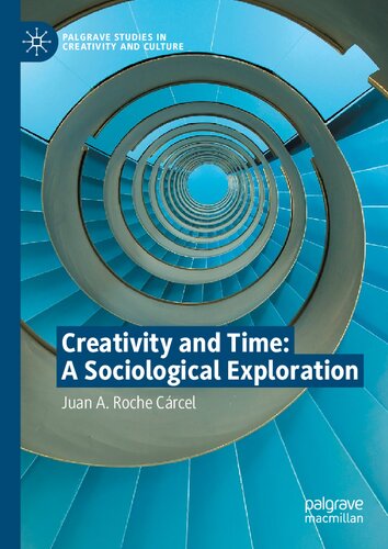 Creativity And Time A Sociological Exploration Palgrave Studies In Creativity And Culture 1st Ed 2021 Juan A Roche Crcel
