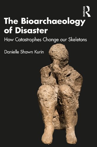 The Bioarchaeology Of Disaster How Catastrophes Change Our Skeletons 1st Edition Danielle Shawn Kurin