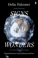 Signs And Wonders Dispatches From A Time Of Beauty And Loss Delia Falconer