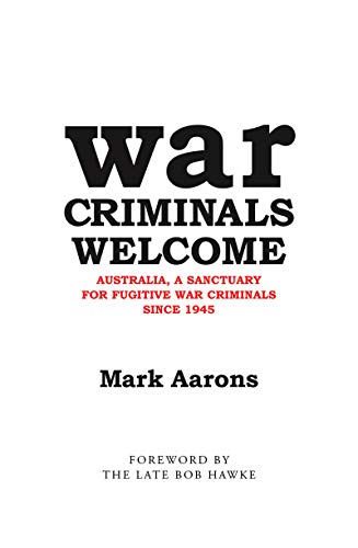 War Criminals Welcome Australia A Sanctuary For Fugitive War Criminals Since 1945 Mark Aarons