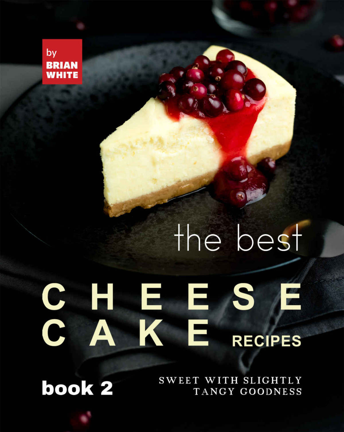 The Best Cheesecake Recipes Book 2 Sweet With Slightly Tangy Goodness Brian White