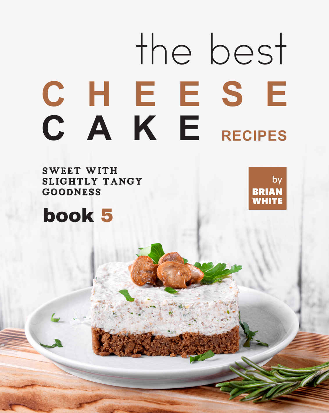 The Best Cheesecake Recipes Book 5 Sweet With Slightly Tangy Goodness Brian White