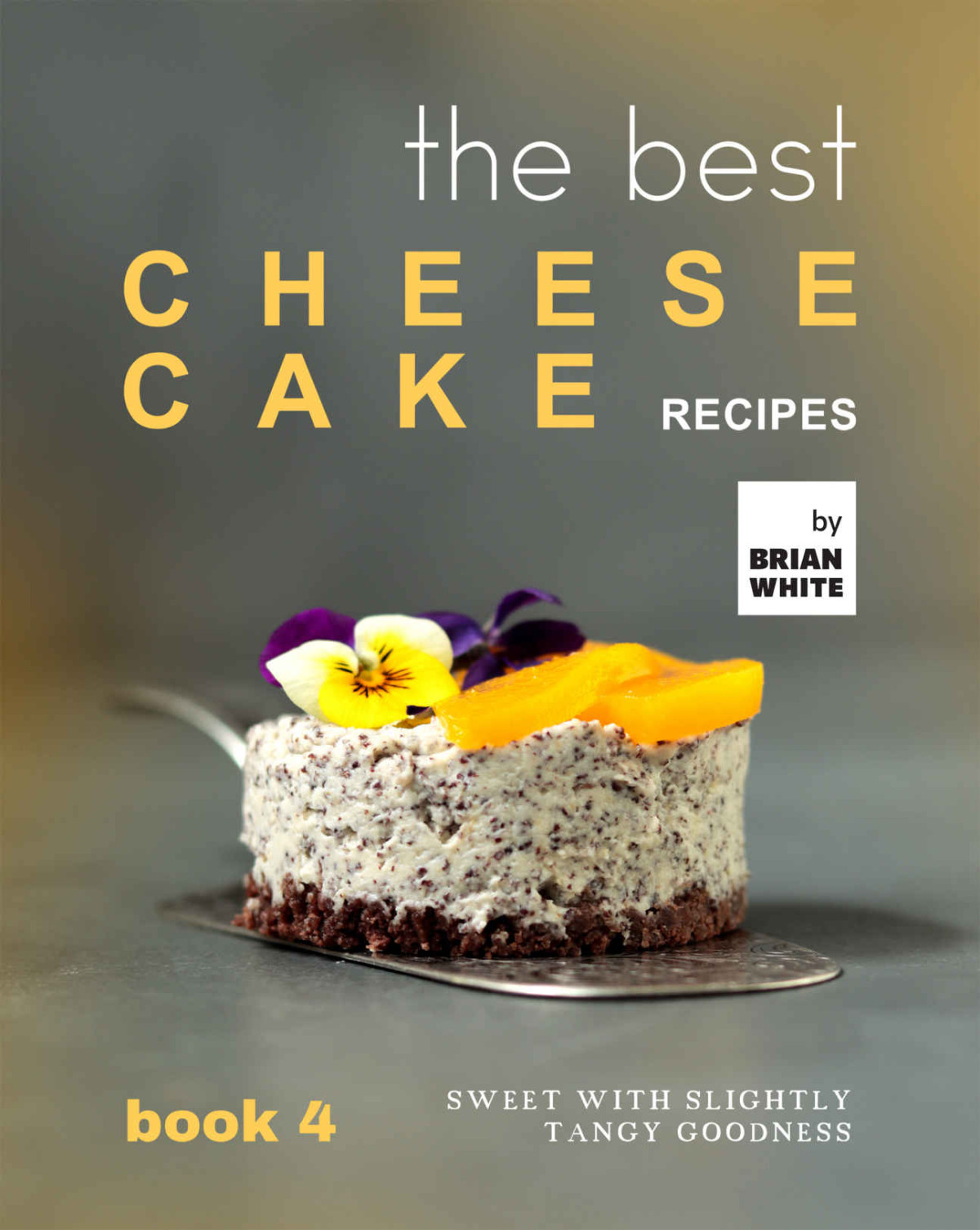 The Best Cheesecake Recipes Book 4 Sweet With Slightly Tangy Goodness Brian White