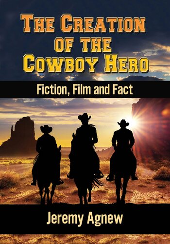 The Creation Of The Cowboy Hero Fiction Film And Fact 1st Edition Jeremy Agnew
