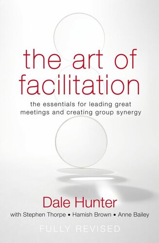 The Art Of Facilitation The Essentials For Leading Great Meetings And Creating Group Synergy Dale Hunter