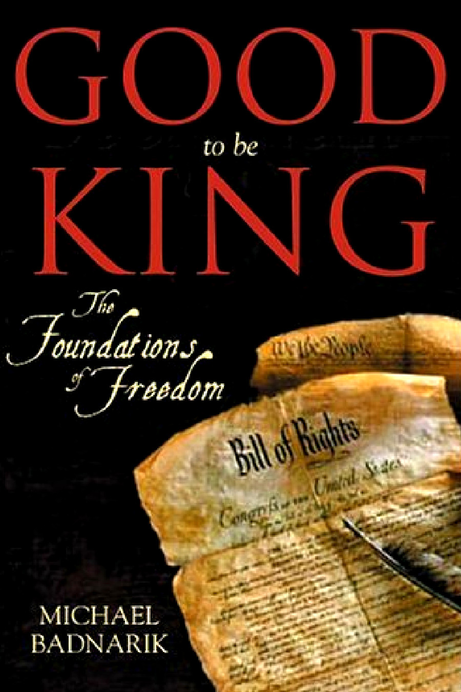 Good To Be King The Foundation Of Our Constitutional Freedom Michael Badnarik
