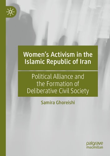 Womens Activism In The Islamic Republic Of Iran Political Alliance And The Formation Of Deliberative Civil Society 1st Ed 2021 Samira Ghoreishi