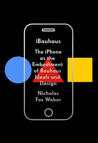 Ibauhaus The Iphone As The Embodiment Of Bauhaus Ideals And Design Knopf Illustrated Nicholas Fox Weber