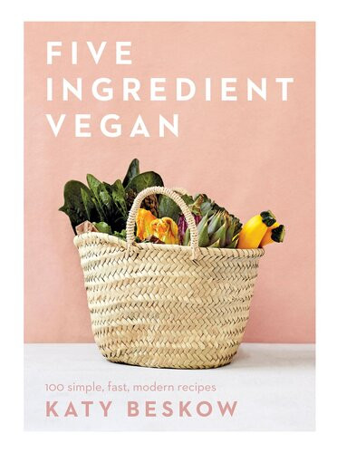Five Ingredient Vegan 100 Simple Fast Modern Recipes Katy Beskow