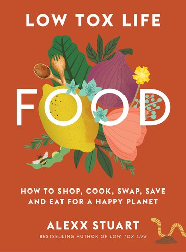Low Tox Life Food How To Shop Cook Swap Save And Eat For A Happy Planet Alexx Stuart